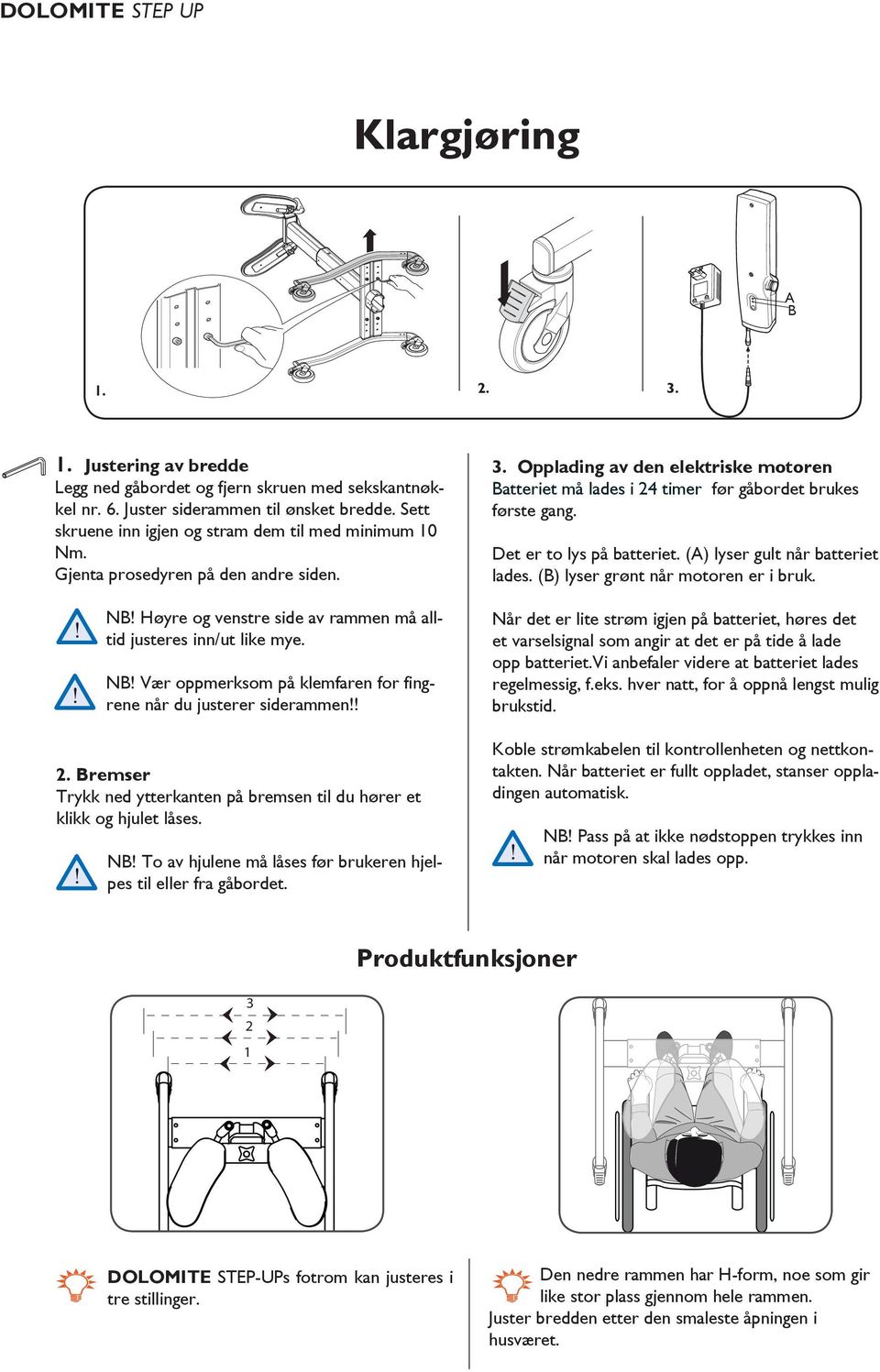 ! 2. Bremser Trykk ned ytterkanten på bremsen til du hører et klikk og hjulet låses. NB! To av hjulene må låses før brukeren hjelpes til eller fra gåbordet. 3.