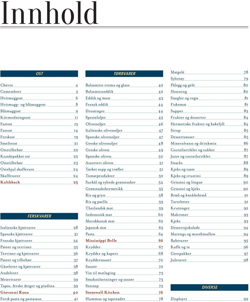 tilbehør 37 Gåselever og kjøttvarer 38 Andelever 38 Meierivarer 39 Tapas, ferske deiger og piadina 39 Giovanni Rana 40 Fersk pasta og pastasaus 41 TØRRVARER Balsamico crema og glaze 42 Balsamicoeddik