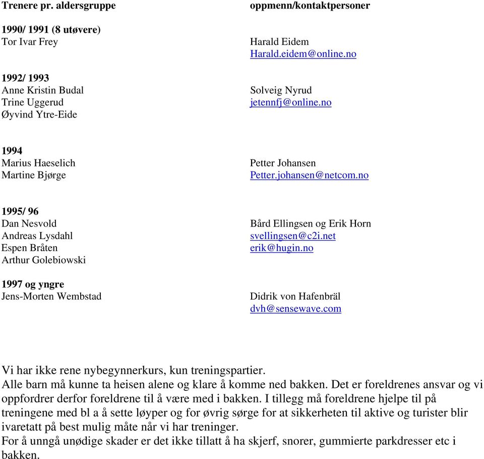 no 1995/ 96 Dan Nesvold Andreas Lysdahl Espen Bråten Arthur Golebiowski 1997 og yngre Jens-Morten Wembstad Bård Ellingsen og Erik Horn svellingsen@c2i.net erik@hugin.