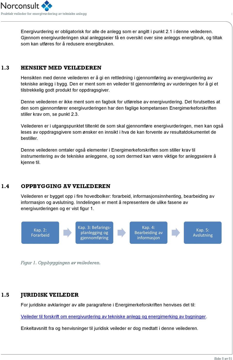 3 HENSIKT MED VEILEDEREN Hensikten med denne veilederen er å gi en rettledning i gjennomføring av energivurdering av tekniske anlegg i bygg.