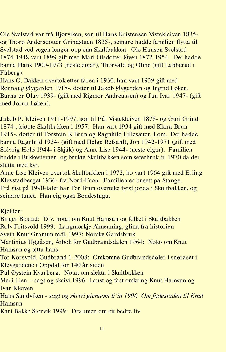 Bakken overtok etter faren i 1930, han vart 1939 gift med Rønnaug Øygarden 1918-, dotter til Jakob Øygarden og Ingrid Løken.