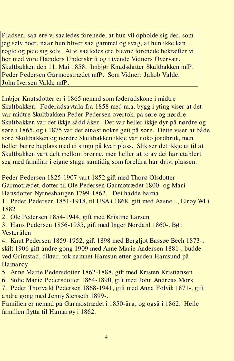 Peder Pedersen Garmoestrædet mfp. Som Vidner: Jakob Valde. John Iversen Valde mfp. Imbjør Knutsdotter er i 1865 nemnd som føderådskone i midtre Skultbakken. Føderådsavtala frå 1858 med m.a. bygg i yting viser at det var midtre Skultbakken Peder Pedersen overtok, på søre og nørdre Skultbakken var det ikkje sådd åker.