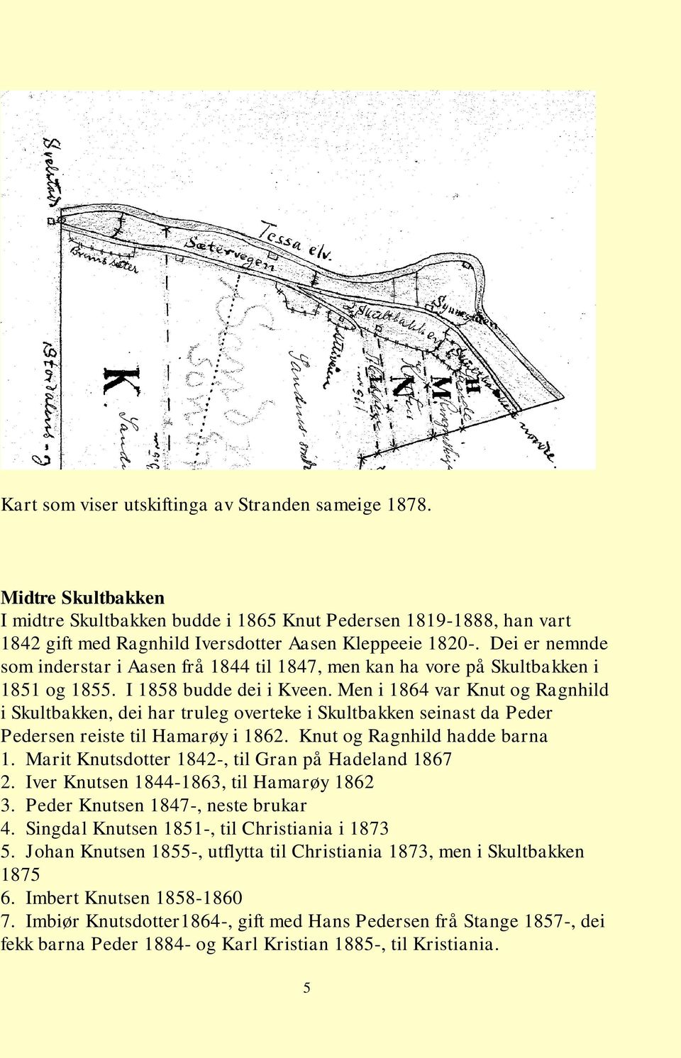 Men i 1864 var Knut og Ragnhild i Skultbakken, dei har truleg overteke i Skultbakken seinast da Peder Pedersen reiste til Hamarøy i 1862. Knut og Ragnhild hadde barna 1.