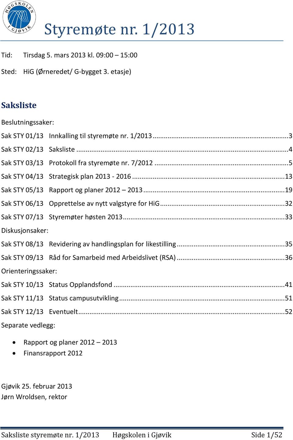 .. 19 Sak STY 06/13 Opprettelse av nytt valgstyre for HiG... 32 Sak STY 07/13 Styremøter høsten 2013... 33 Diskusjonsaker: Sak STY 08/13 Revidering av handlingsplan for likestilling.