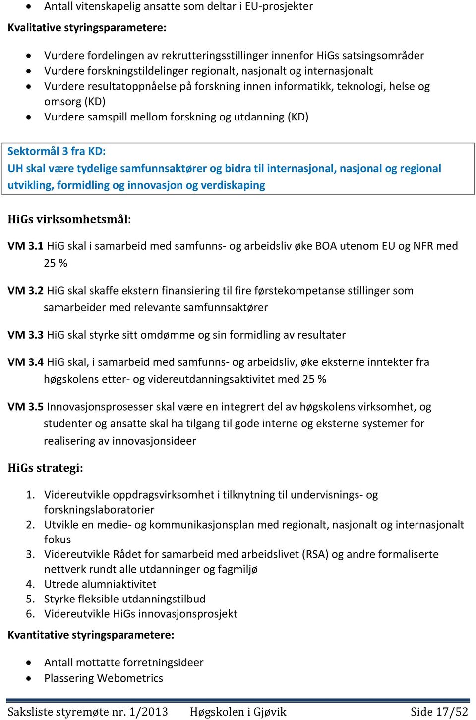 KD: UH skal være tydelige samfunnsaktører og bidra til internasjonal, nasjonal og regional utvikling, formidling og innovasjon og verdiskaping HiGs virksomhetsmål: VM 3.