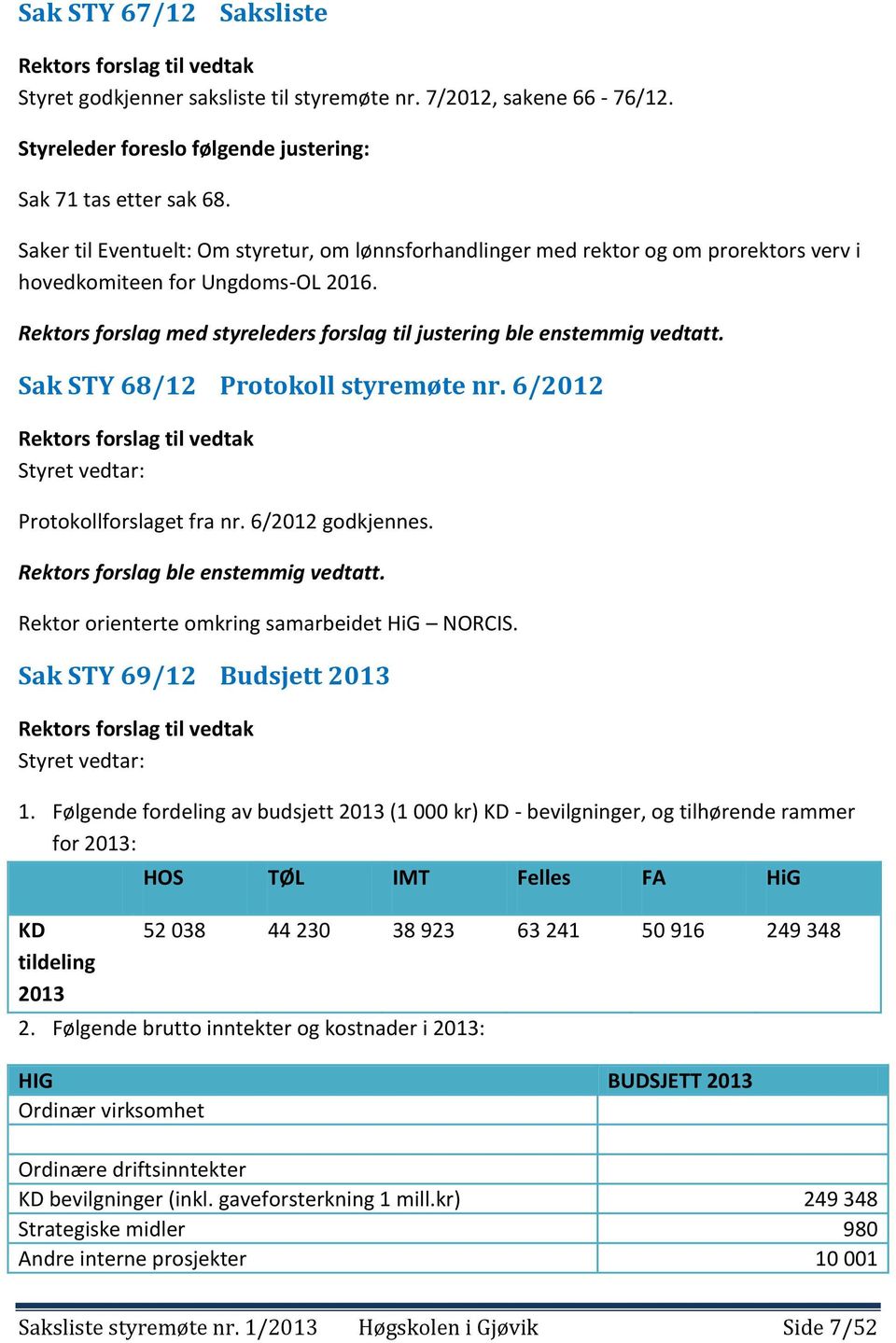 Rektors forslag med styreleders forslag til justering ble enstemmig vedtatt. Sak STY 68/12 Protokoll styremøte nr. 6/2012 Rektors forslag til vedtak Styret vedtar: Protokollforslaget fra nr.