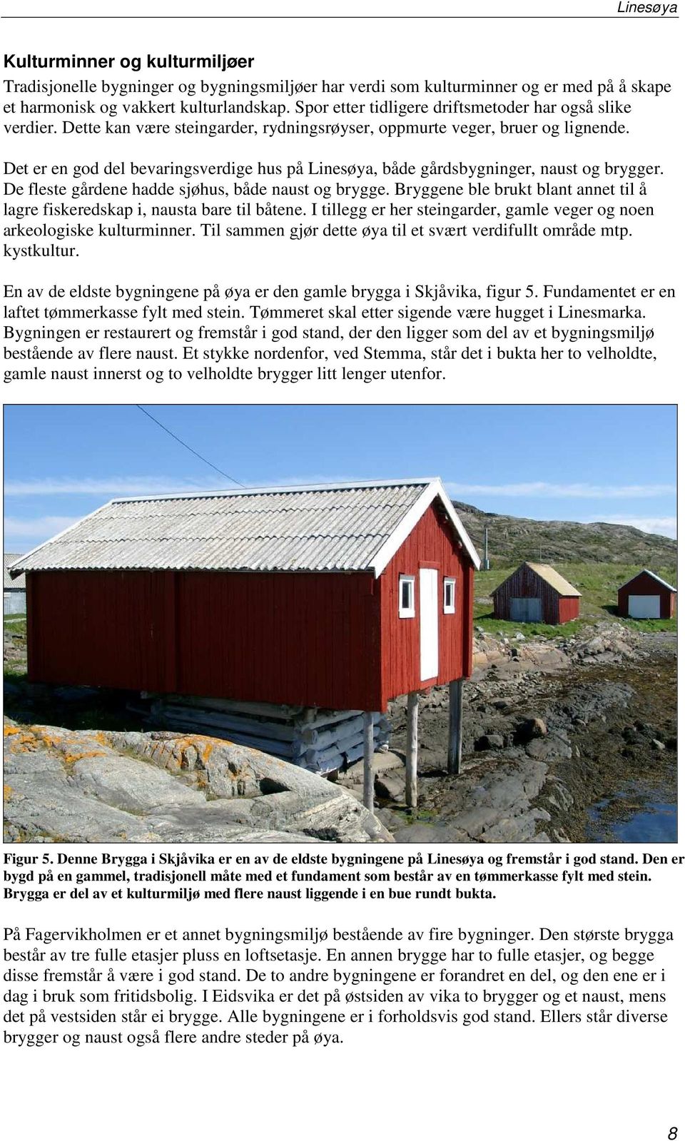 Det er en god del bevaringsverdige hus på Linesøya, både gårdsbygninger, naust og brygger. De fleste gårdene hadde sjøhus, både naust og brygge.