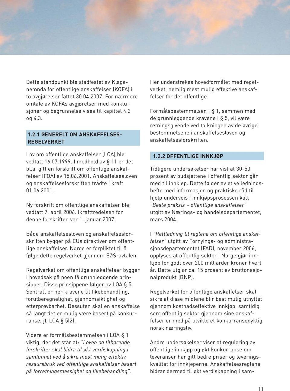 07.1999. I medhold av 11 er det bl.a. gitt en forskrift om offentlige anskaffelser (FOA) av 15.06.2001. Anskaffelsesloven og anskaffelsesforskriften trådte i kraft 01.06.2001. Ny forskrift om offentlige anskaffelser ble vedtatt 7.