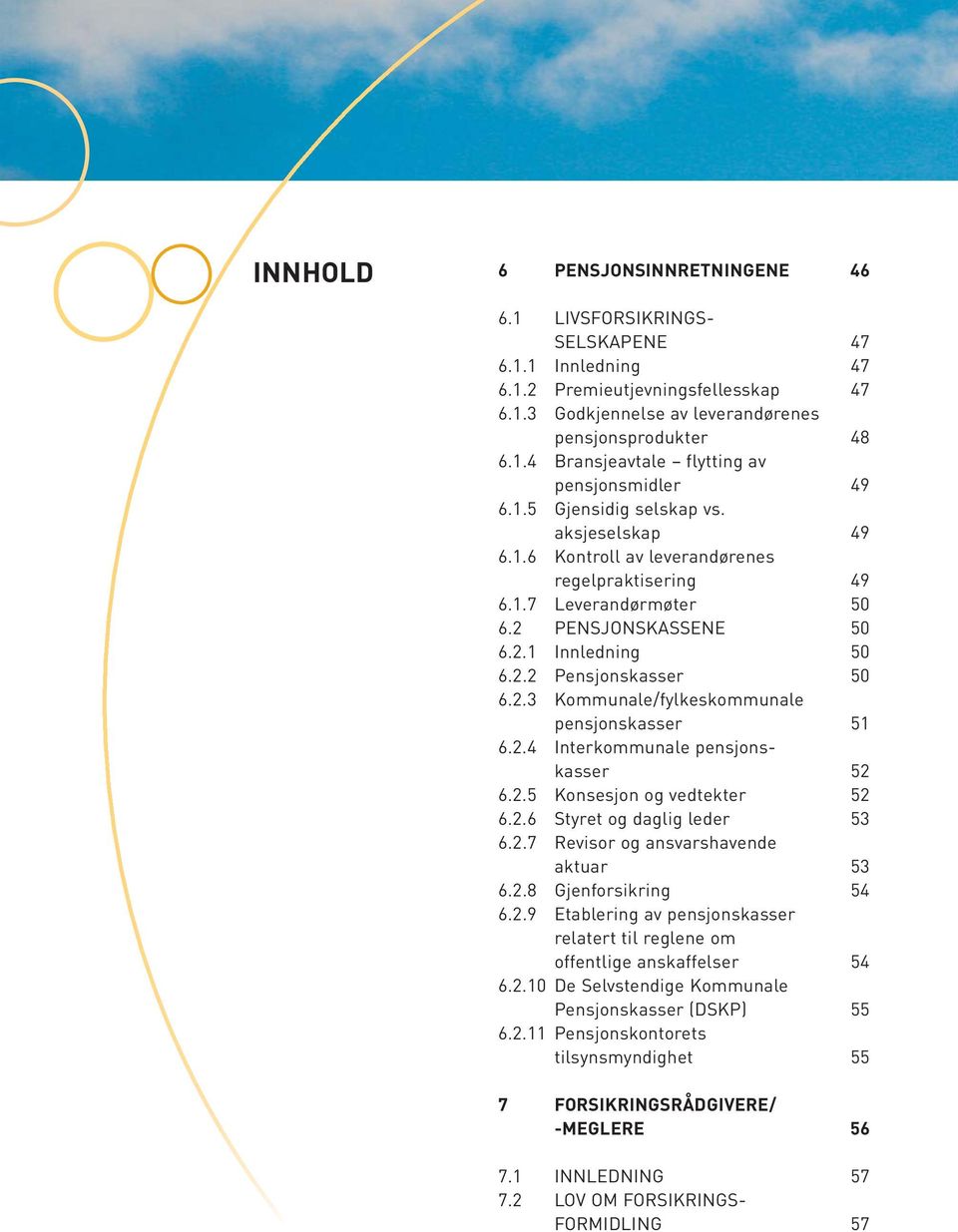 2.4 Interkommunale pensjonskasser 52 6.2.5 Konsesjon og vedtekter 52 6.2.6 Styret og daglig leder 53 6.2.7 Revisor og ansvarshavende aktuar 53 6.2.8 Gjenforsikring 54 6.2.9 Etablering av pensjonskasser relatert til reglene om offentlige anskaffelser 54 6.