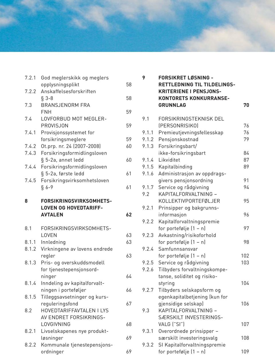 1 FORSIKRINGSVIRKSOMHETS- LOVEN 63 8.1.1 Innledning 63 8.1.2 Virkningene av lovens endrede regler 63 8.1.3 Pris- og overskuddsmodell for tjenestepensjonsordninger 64 8.1.4 Inndeling av kapitalforvaltningen i porteføljer 66 8.