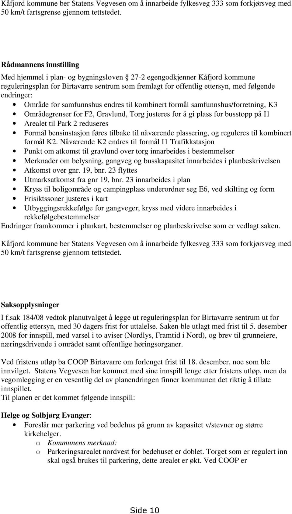 Område for samfunnshus endres til kombinert formål samfunnshus/forretning, K3 Områdegrenser for F2, Gravlund, Torg justeres for å gi plass for busstopp på I1 Arealet til Park 2 reduseres Formål