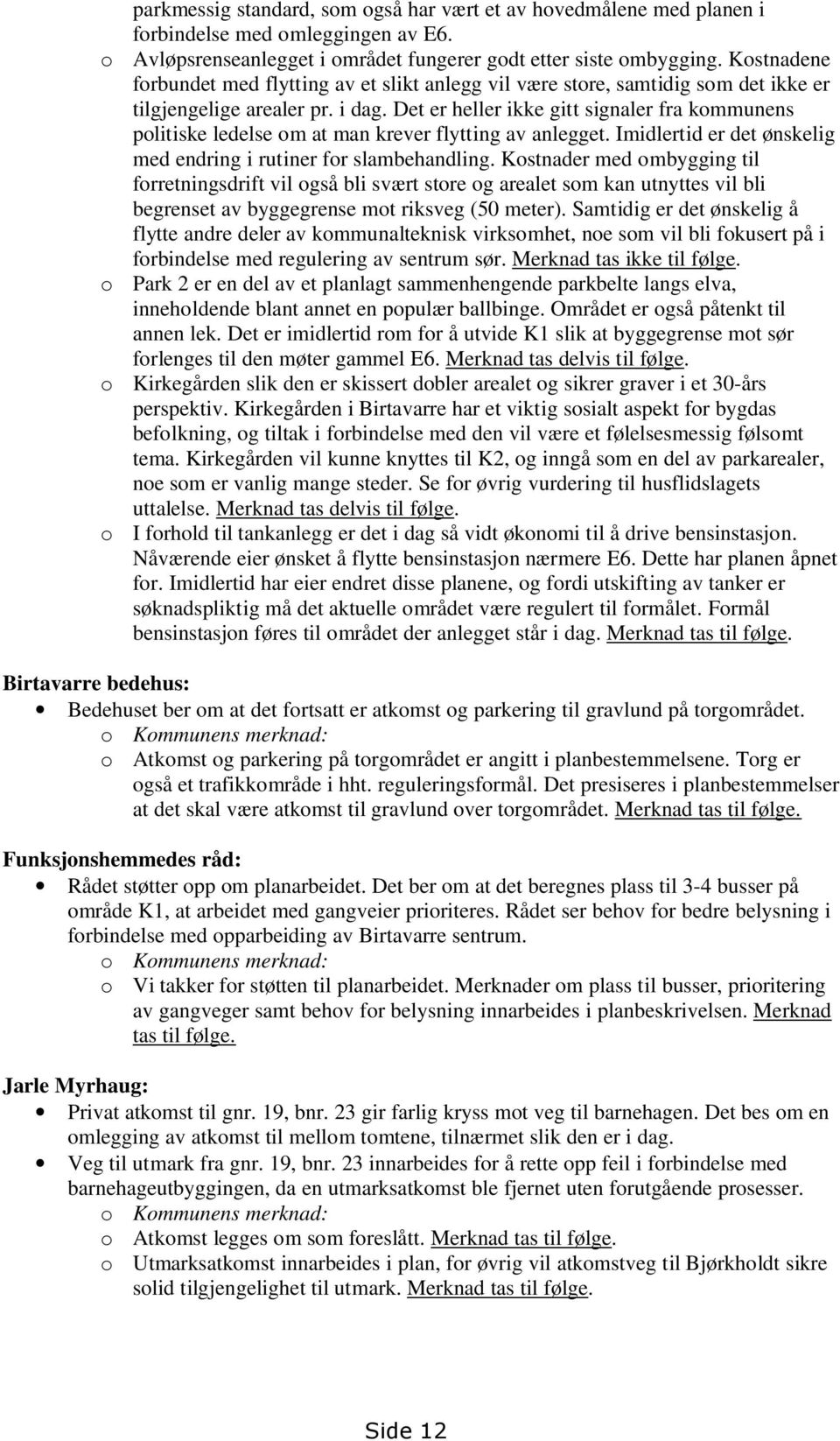 Det er heller ikke gitt signaler fra kommunens politiske ledelse om at man krever flytting av anlegget. Imidlertid er det ønskelig med endring i rutiner for slambehandling.