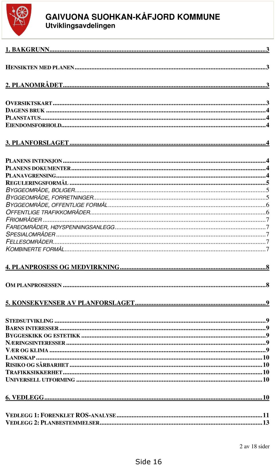 ..6 OFFENTLIGE TRAFIKKOMRÅDER...6 FRIOMRÅDER...7 FAREOMRÅDER, HØYSPENNINGSANLEGG...7 SPESIALOMRÅDER...7 FELLESOMRÅDER...7 KOMBINERTE FORMÅL...7 4. PLANPROSESS OG MEDVIRKNING...8 OM PLANPROSESSEN...8 5.