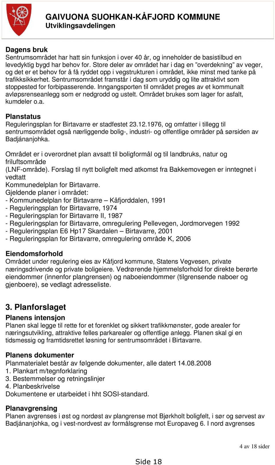 Sentrumsområdet framstår i dag som uryddig og lite attraktivt som stoppested for forbipasserende. Inngangsporten til området preges av et kommunalt avløpsrenseanlegg som er nedgrodd og ustelt.