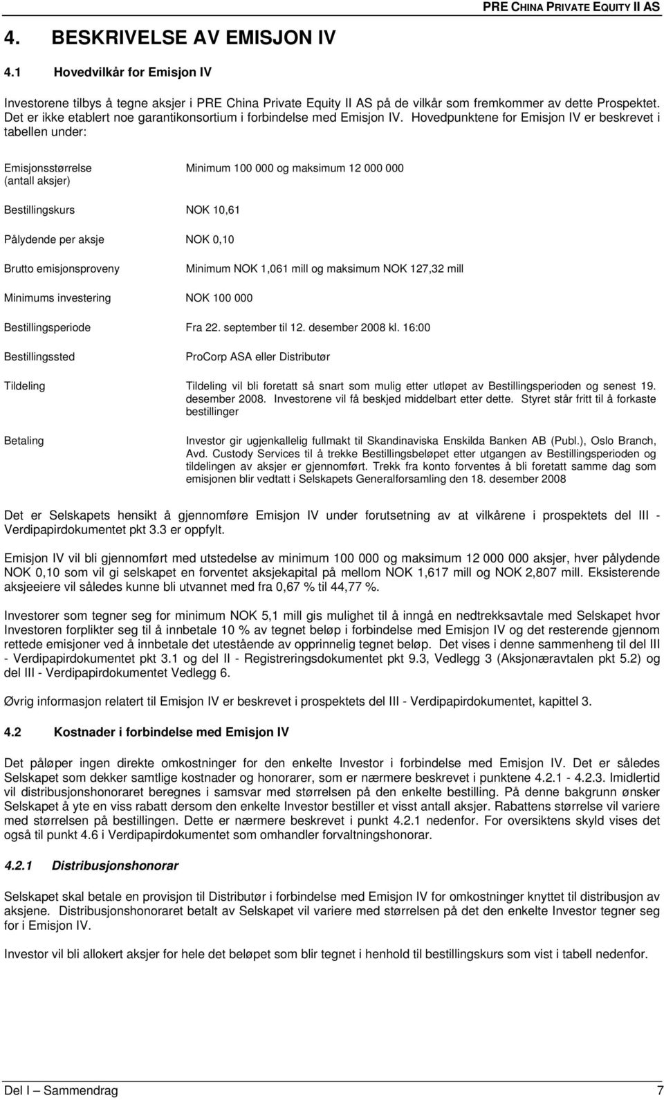 Hovedpunktene for Emisjon IV er beskrevet i tabellen under: Emisjonsstørrelse (antall aksjer) Minimum 100 000 og maksimum 12 000 000 Bestillingskurs NOK 10,61 Pålydende per aksje NOK 0,10 Brutto