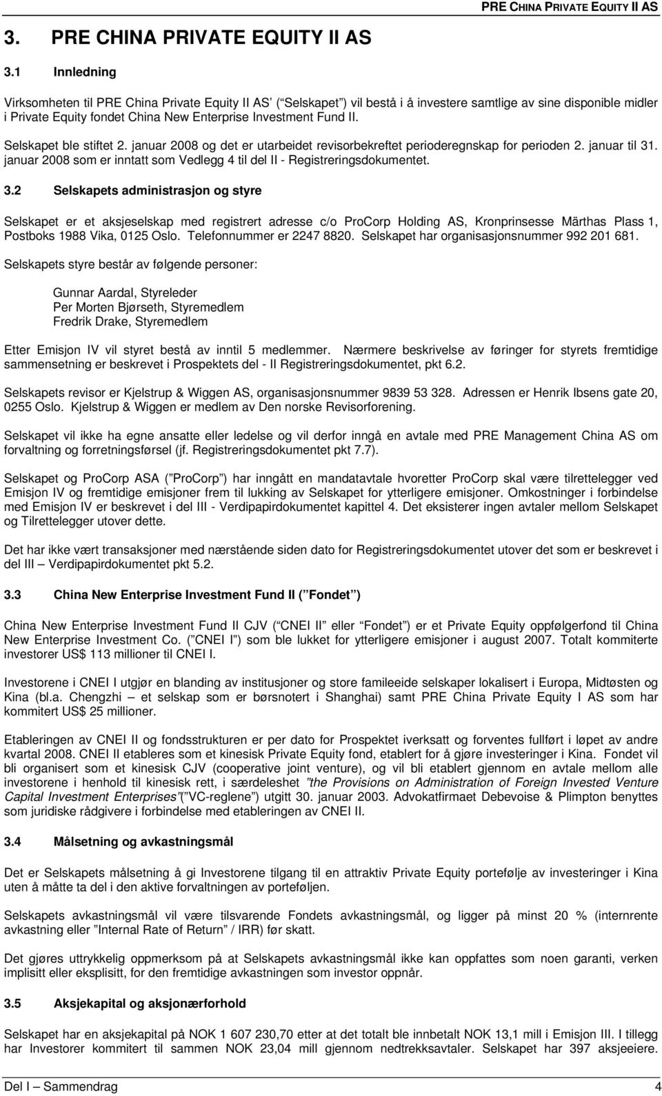Selskapet ble stiftet 2. januar 2008 og det er utarbeidet revisorbekreftet perioderegnskap for perioden 2. januar til 31. januar 2008 som er inntatt som Vedlegg 4 til del II - Registreringsdokumentet.