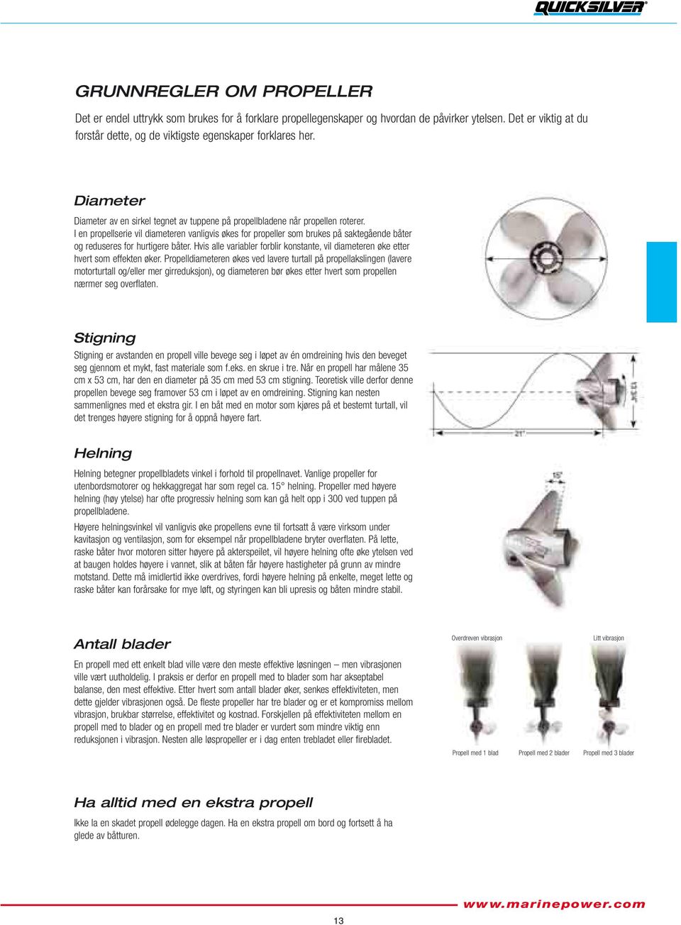 I en propellserie vil diameteren vanligvis økes for propeller som brukes på saktegående båter og reduseres for hurtigere båter.