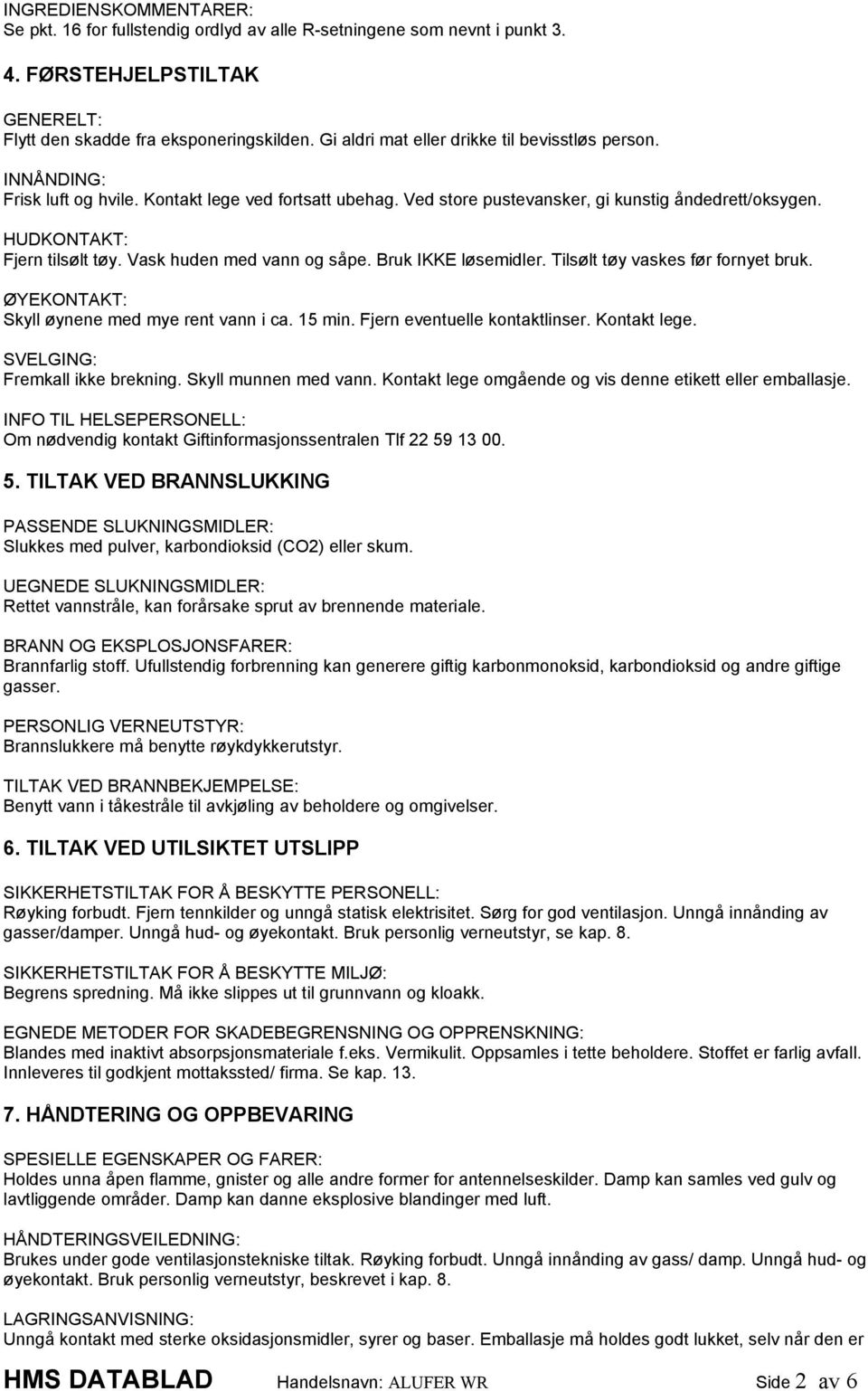 Vask huden med vann og såpe. Bruk IKKE løsemidler. Tilsølt tøy vaskes før fornyet bruk. ØYEKONTAKT: Skyll øynene med mye rent vann i ca. 15 min. Fjern eventuelle kontaktlinser. Kontakt lege.