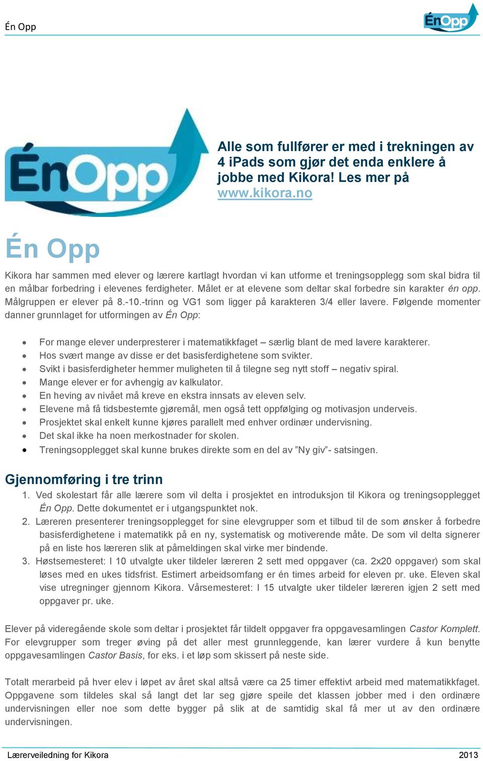 Målet er at elevene som deltar skal forbedre sin karakter én opp. Målgruppen er elever på 8.-10.-trinn og VG1 som ligger på karakteren 3/4 eller lavere.