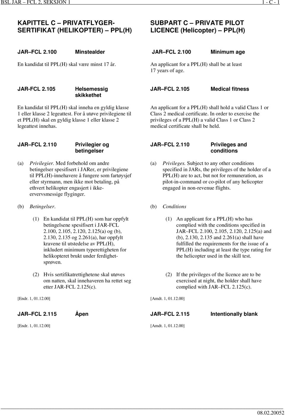 105 Medical fitness En kandidat til PPL(H) skal inneha en gyldig klasse 1 eller klasse 2 legeattest. For å utøve privilegiene til et PPL(H) skal en gyldig klasse 1 eller klasse 2 legeattest innehas.