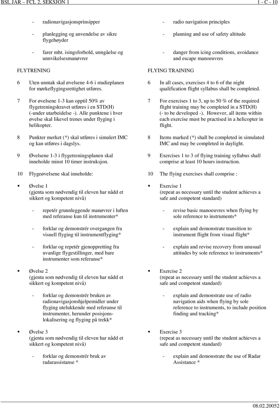 7 For øvelsene 1-3 kan opptil 50% av flygetreningskravet utføres i en STD(H) (-under utarbeidelse -). Alle punktene i hver øvelse skal likevel trenes under flyging i helikopter.