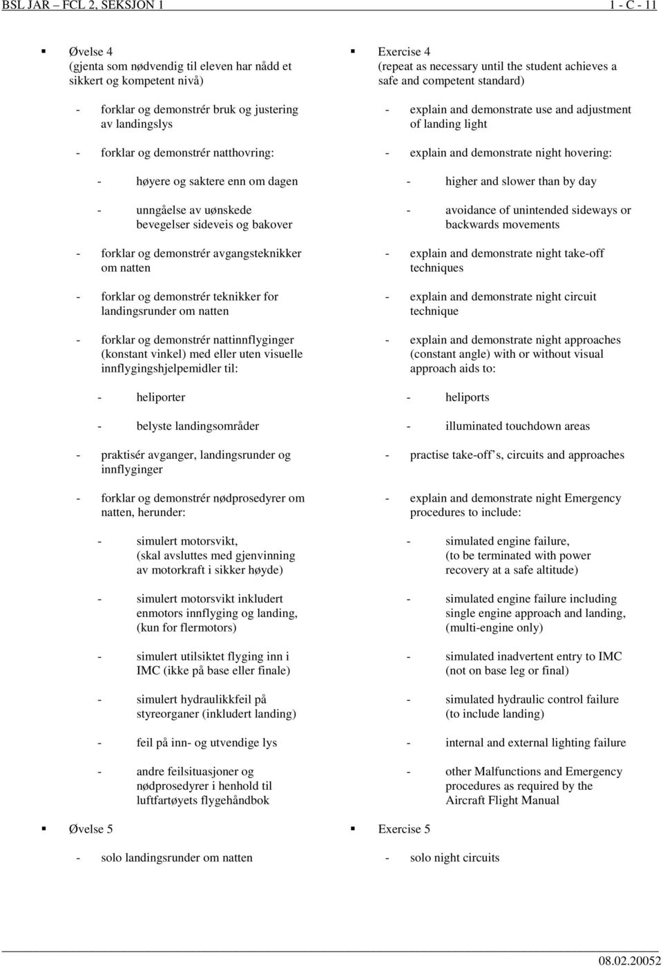 landingsrunder om natten - forklar og demonstrér nattinnflyginger (konstant vinkel) med eller uten visuelle innflygingshjelpemidler til: - heliporter - belyste landingsområder - praktisér avganger,