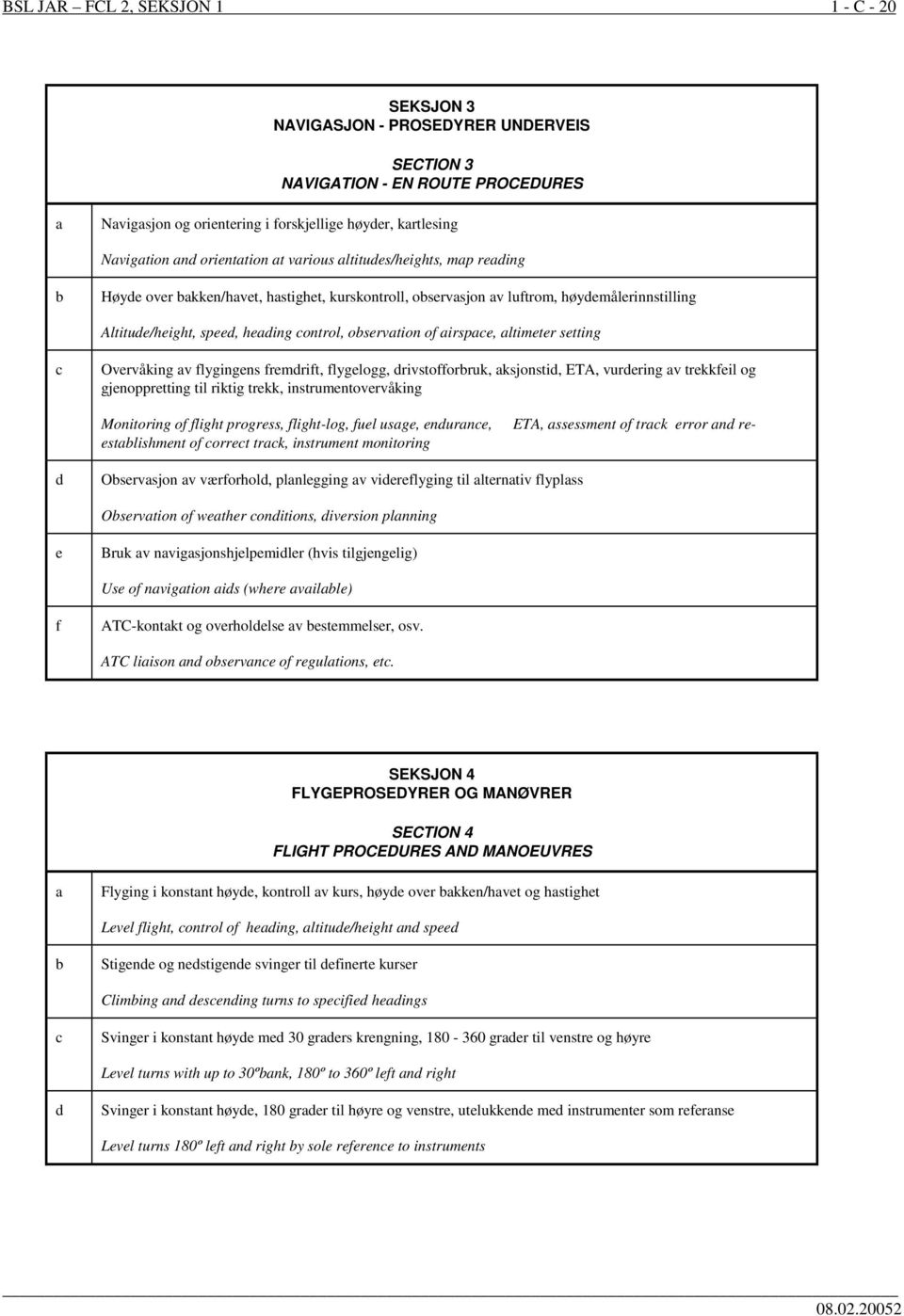 observation of airspace, altimeter setting c Overvåking av flygingens fremdrift, flygelogg, drivstofforbruk, aksjonstid, ETA, vurdering av trekkfeil og gjenoppretting til riktig trekk,