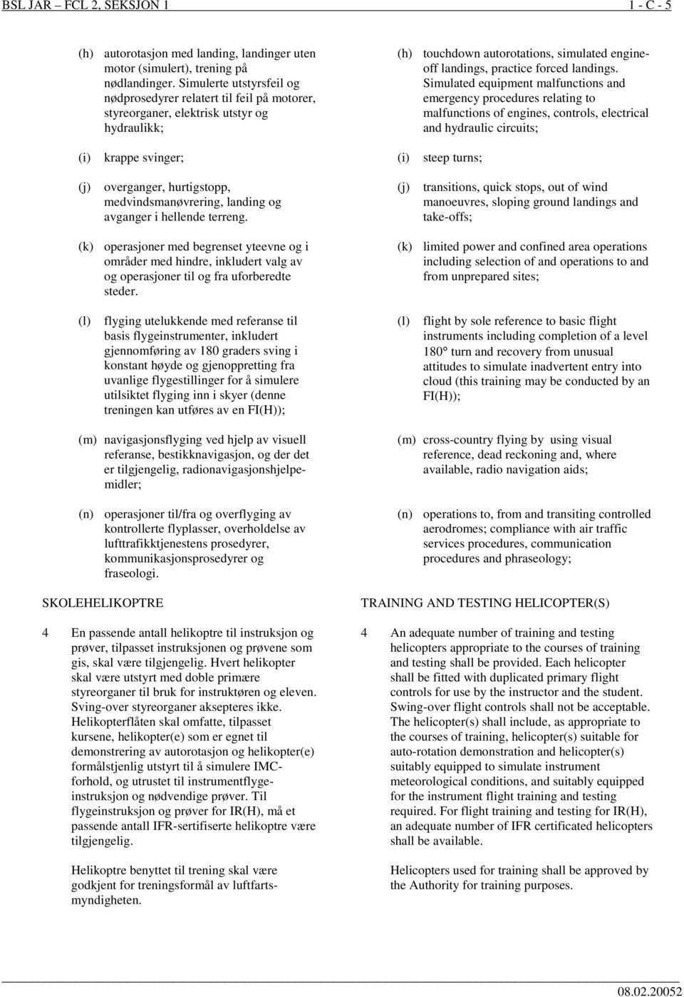 Simulated equipment malfunctions and emergency procedures relating to malfunctions of engines, controls, electrical and hydraulic circuits; (i) krappe svinger; (i) steep turns; (j) overganger,