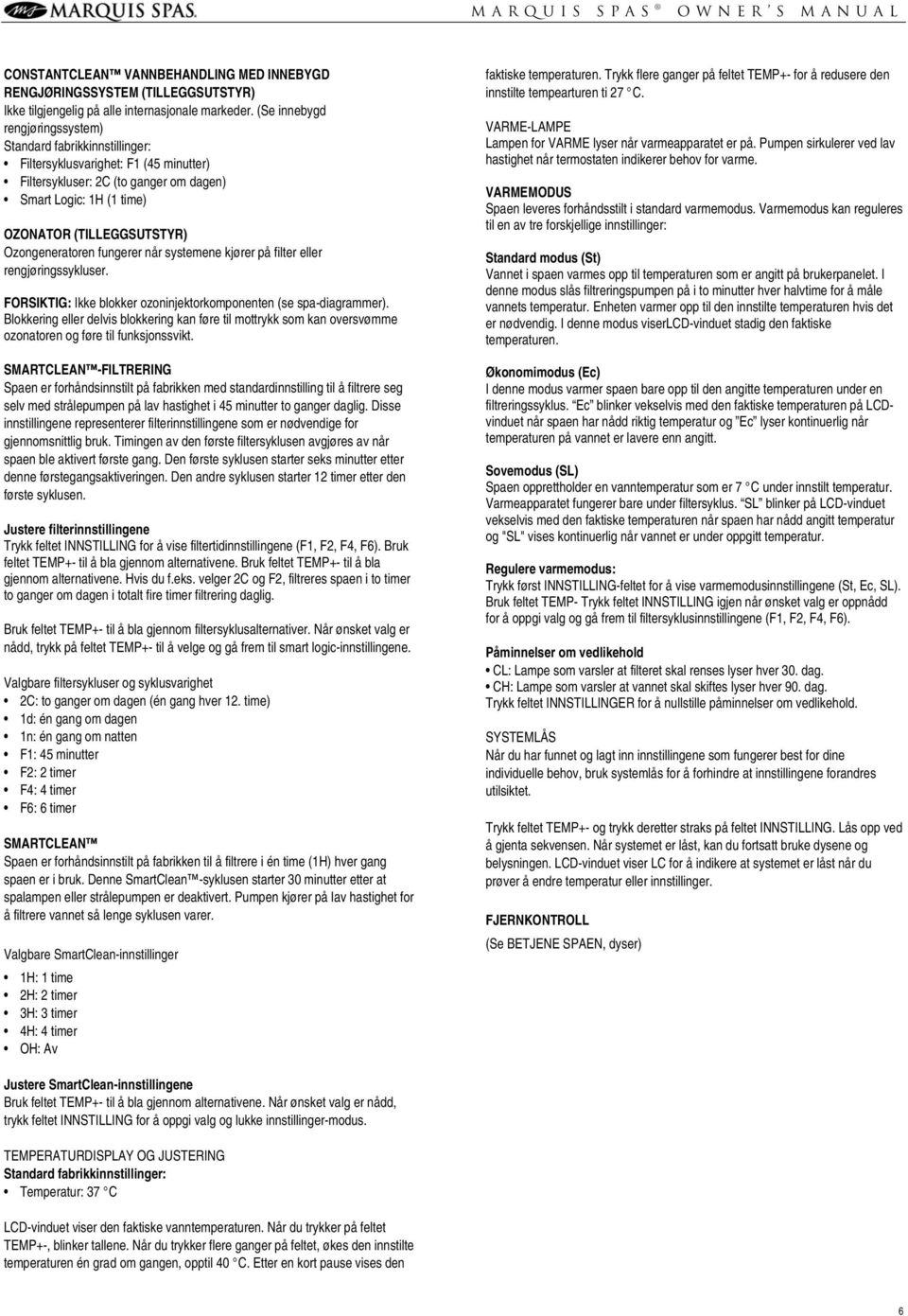 Ozongeneratoren fungerer når systemene kjører på filter eller rengjøringssykluser. FORSIKTIG: Ikke blokker ozoninjektorkomponenten (se spa-diagrammer).