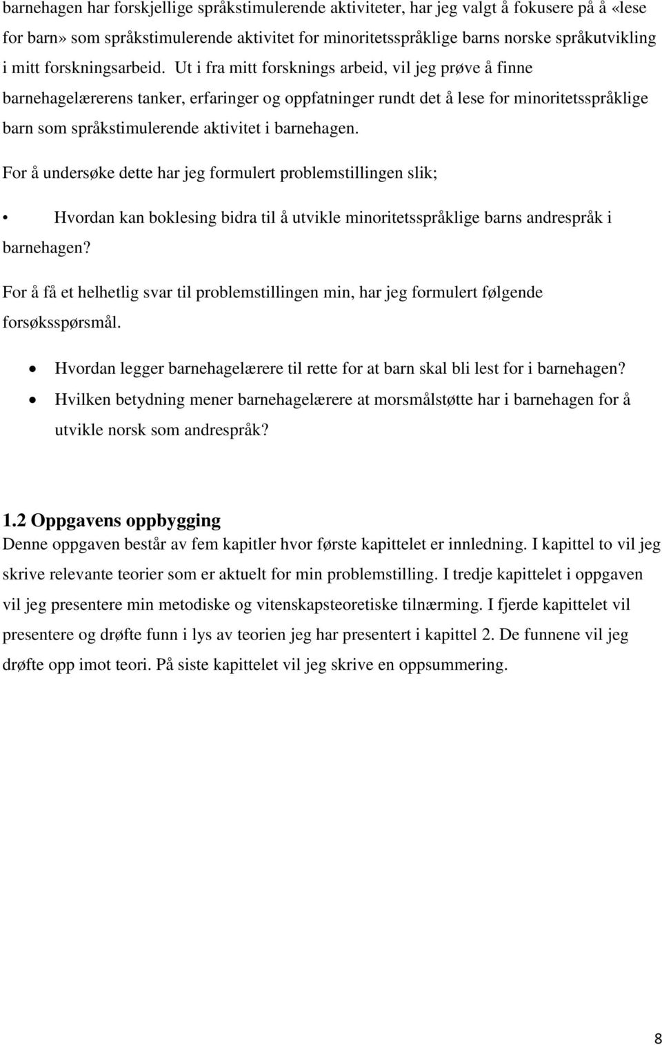 Ut i fra mitt forsknings arbeid, vil jeg prøve å finne barnehagelærerens tanker, erfaringer og oppfatninger rundt det å lese for minoritetsspråklige barn som språkstimulerende aktivitet i barnehagen.