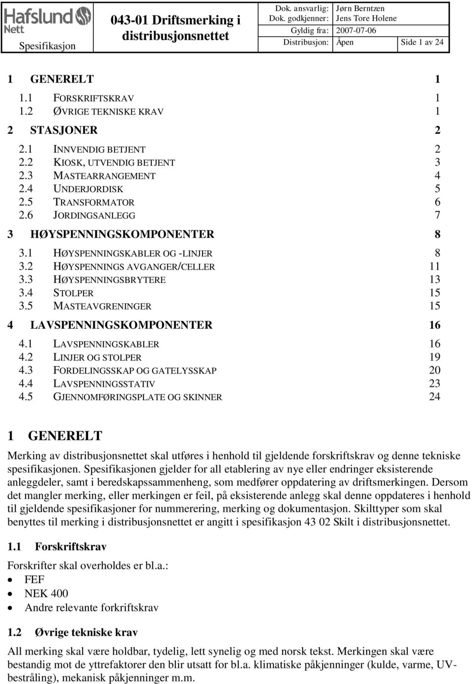 6 JORDINGSANLEGG 7 3 HØYSPENNINGSKOMPONENTER 8 3.1 HØYSPENNINGSKABLER OG -LINJER 8 3.2 HØYSPENNINGS AVGANGER/CELLER 11 3.3 HØYSPENNINGSBRYTERE 13 3.4 STOLPER 15 3.