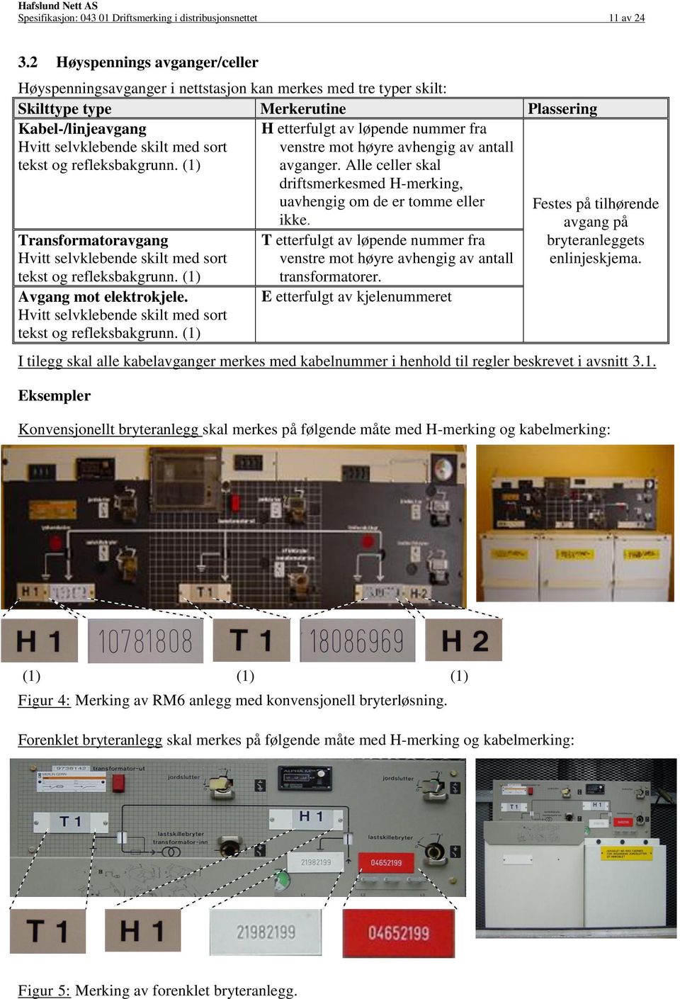 refleksbakgrunn. Transformatoravgang Hvitt selvklebende skilt med sort tekst og refleksbakgrunn. Avgang mot elektrokjele. Hvitt selvklebende skilt med sort tekst og refleksbakgrunn. H etterfulgt av løpende nummer fra venstre mot høyre avhengig av antall avganger.