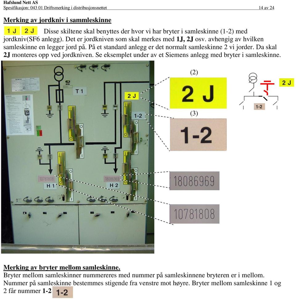På et standard anlegg er det normalt samleskinne 2 vi jorder. Da skal 2J monteres opp ved jordkniven. Se eksemplet under av et Siemens anlegg med bryter i samleskinne.