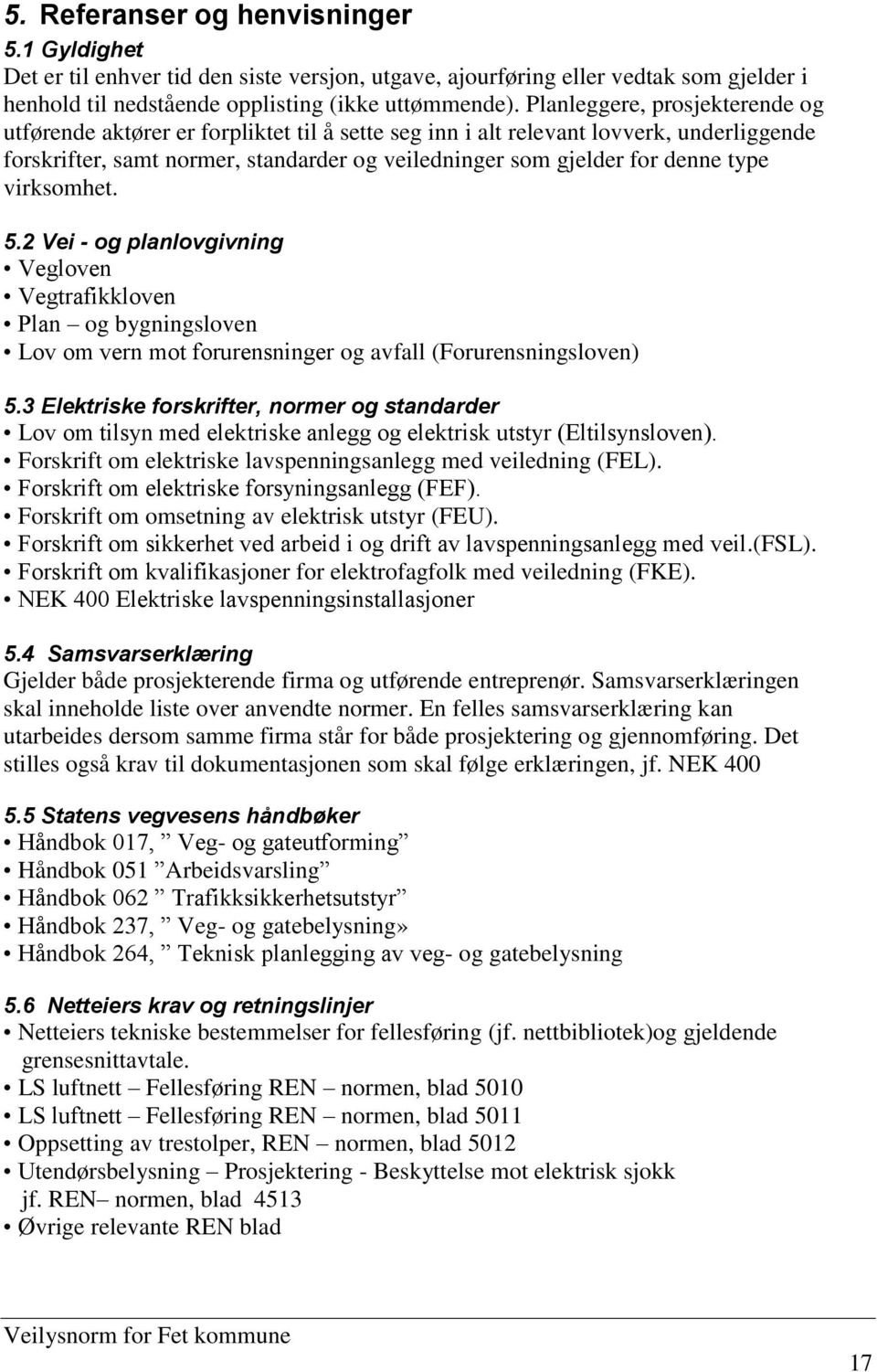 type virksomhet. 5.2 Vei - og planlovgivning Vegloven Vegtrafikkloven Plan og bygningsloven Lov om vern mot forurensninger og avfall (Forurensningsloven) 5.