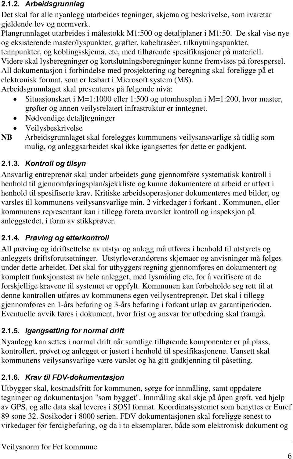 De skal vise nye og eksisterende master/lyspunkter, grøfter, kabeltrasèer, tilknytningspunkter, tennpunkter, og koblingsskjema, etc, med tilhørende spesifikasjoner på materiell.