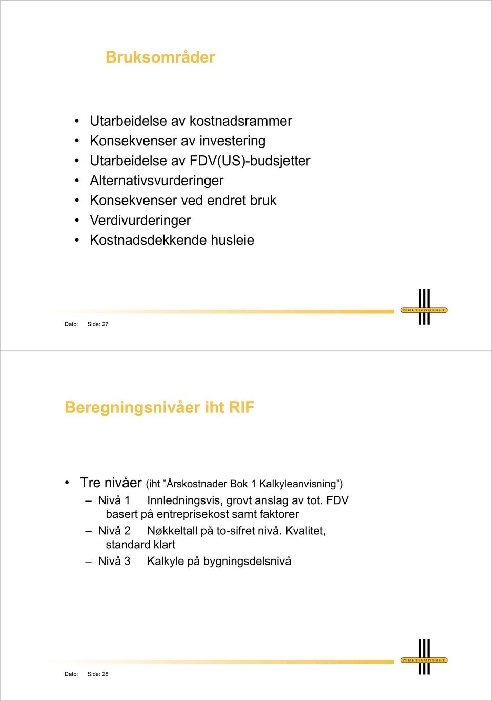 Beregningsnivåer iht RIF Tre nivåer (iht Årskostnader Bok 1 Kalkyleanvisning ) Nivå 1 Innledningsvis, grovt anslag av tot.