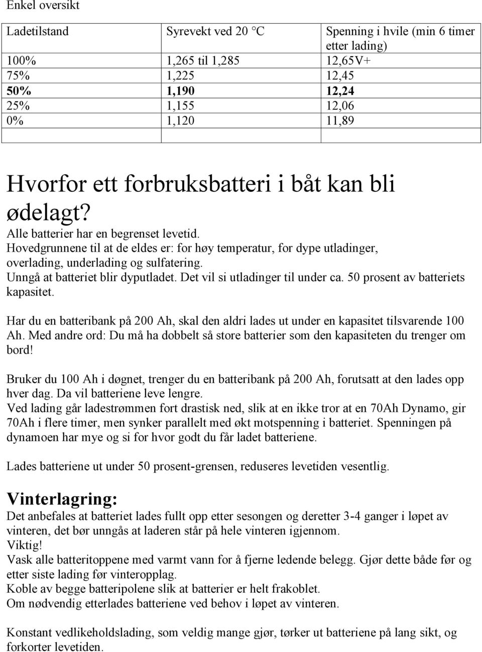 Unngå at batteriet blir dyputladet. Det vil si utladinger til under ca. 50 prosent av batteriets kapasitet.