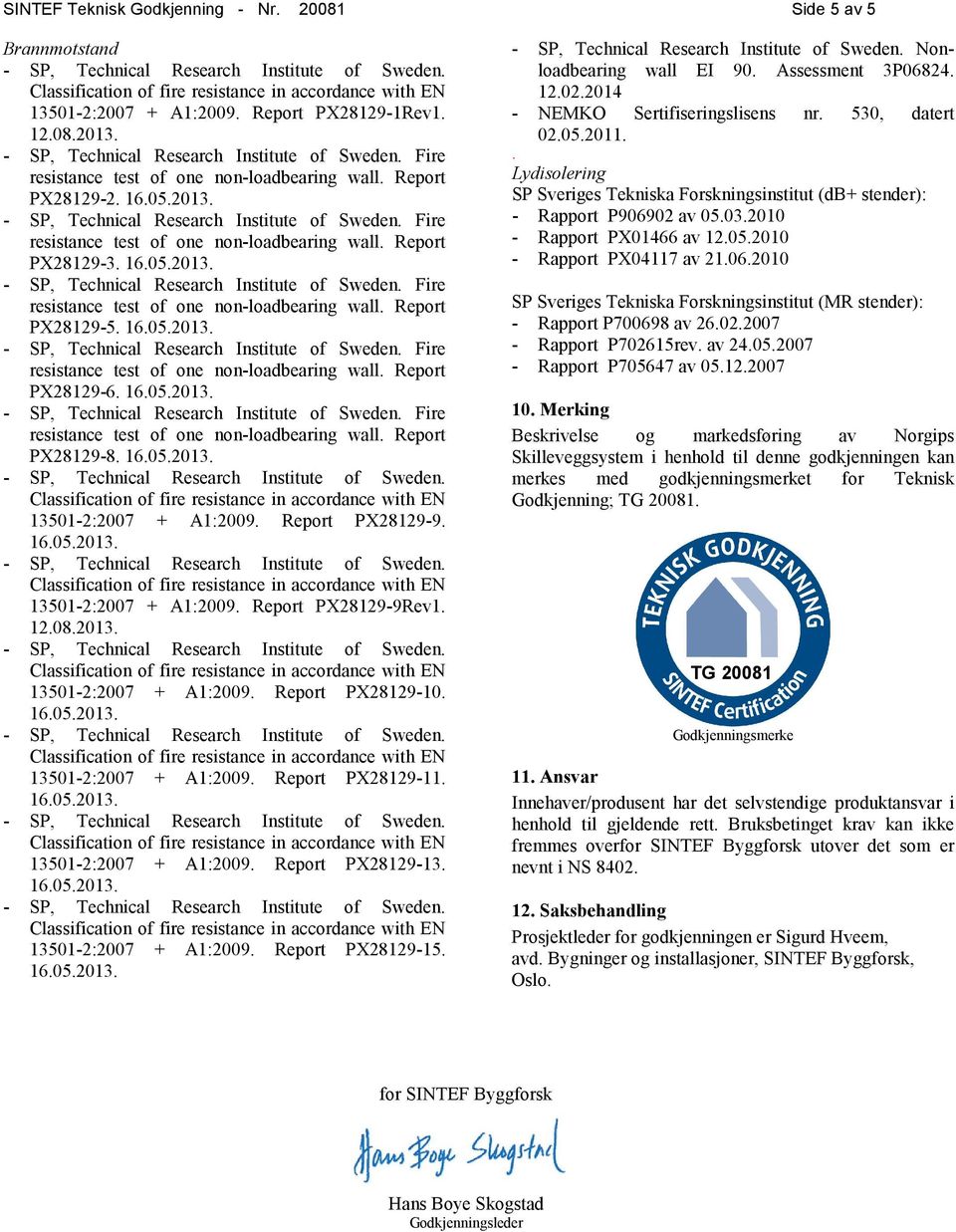 13501-2:2007 + A1:2009. Report PX28129-13. 13501-2:2007 + A1:2009. Report PX28129-15. Nonloadbearing wall EI 90. Assessment 3P06824. 12.02.2014 - NEMKO Sertifiseringslisens nr. 530, datert 02.05.2011.