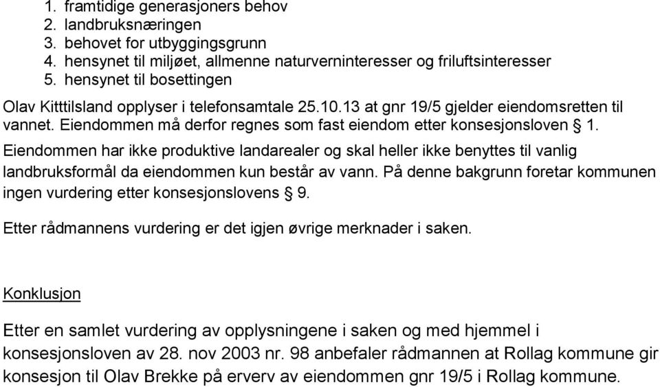 Eiendommen har ikke produktive landarealer og skal heller ikke benyttes til vanlig landbruksformål da eiendommen kun består av vann.