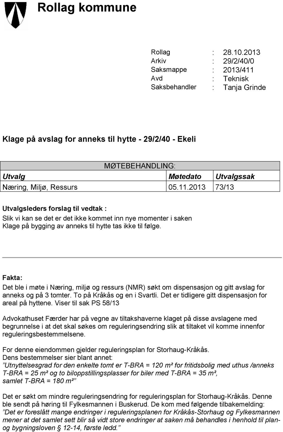 Næring, Miljø, Ressurs 05.11.2013 73/13 Utvalgsleders forslag til vedtak : Slik vi kan se det er det ikke kommet inn nye momenter i saken Klage på bygging av anneks til hytte tas ikke til følge.