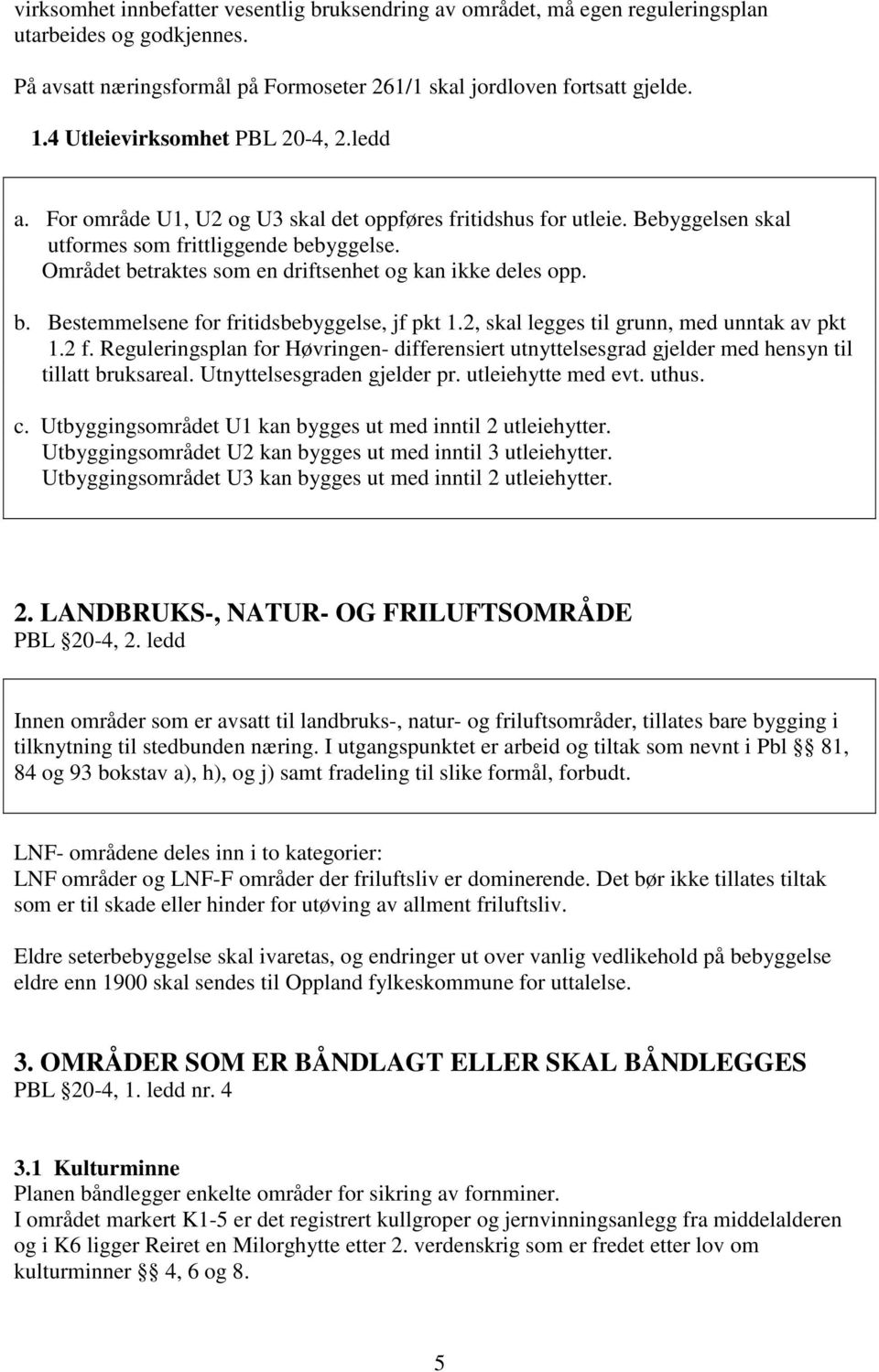 Området betraktes som en driftsenhet og kan ikke deles opp. b. Bestemmelsene for fritidsbebyggelse, jf pkt 1.2, skal legges til grunn, med unntak av pkt 1.2 f.