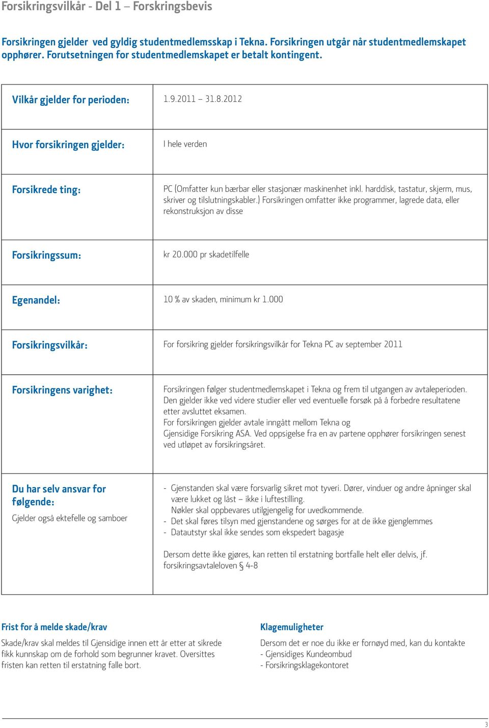 2012 Hvor forsikringen gjelder: I hele verden Forsikrede ting: PC (Omfatter kun bærbar eller stasjonær maskinenhet inkl. harddisk, tastatur, skjerm, mus, skriver og tilslutningskabler.