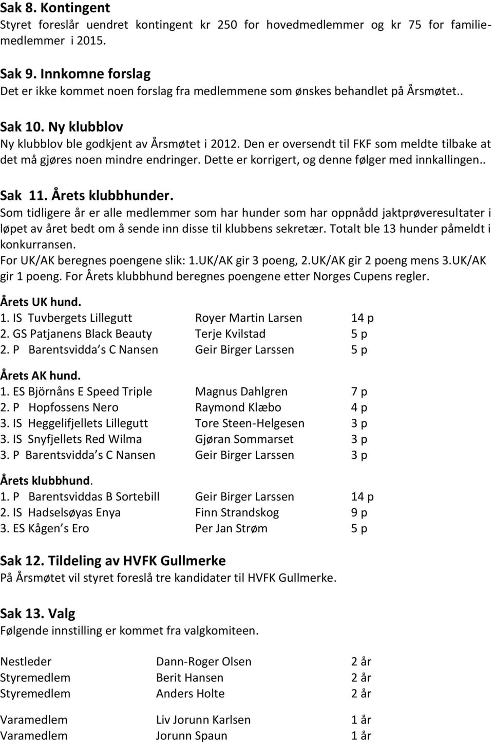 Den er oversendt til FKF som meldte tilbake at det må gjøres noen mindre endringer. Dette er korrigert, og denne følger med innkallingen.. Sak 11. Årets klubbhunder.