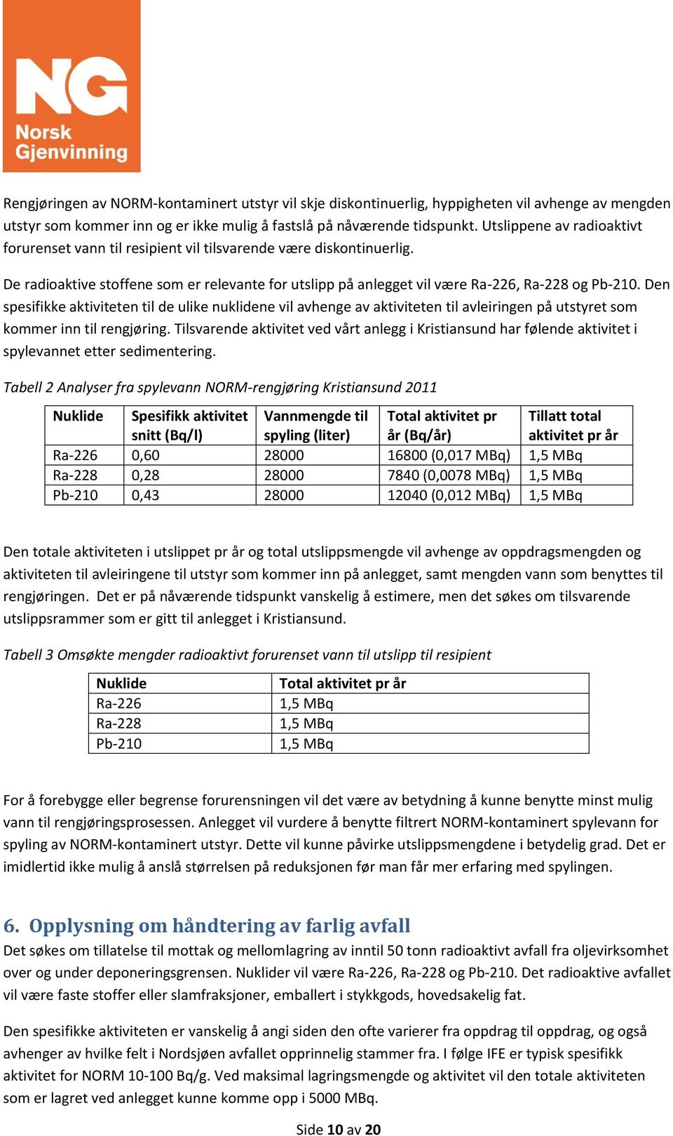 Den spesifikke aktiviteten til de ulike nuklidene vil avhenge av aktiviteten til avleiringen på utstyret som kommer inn til rengjøring.