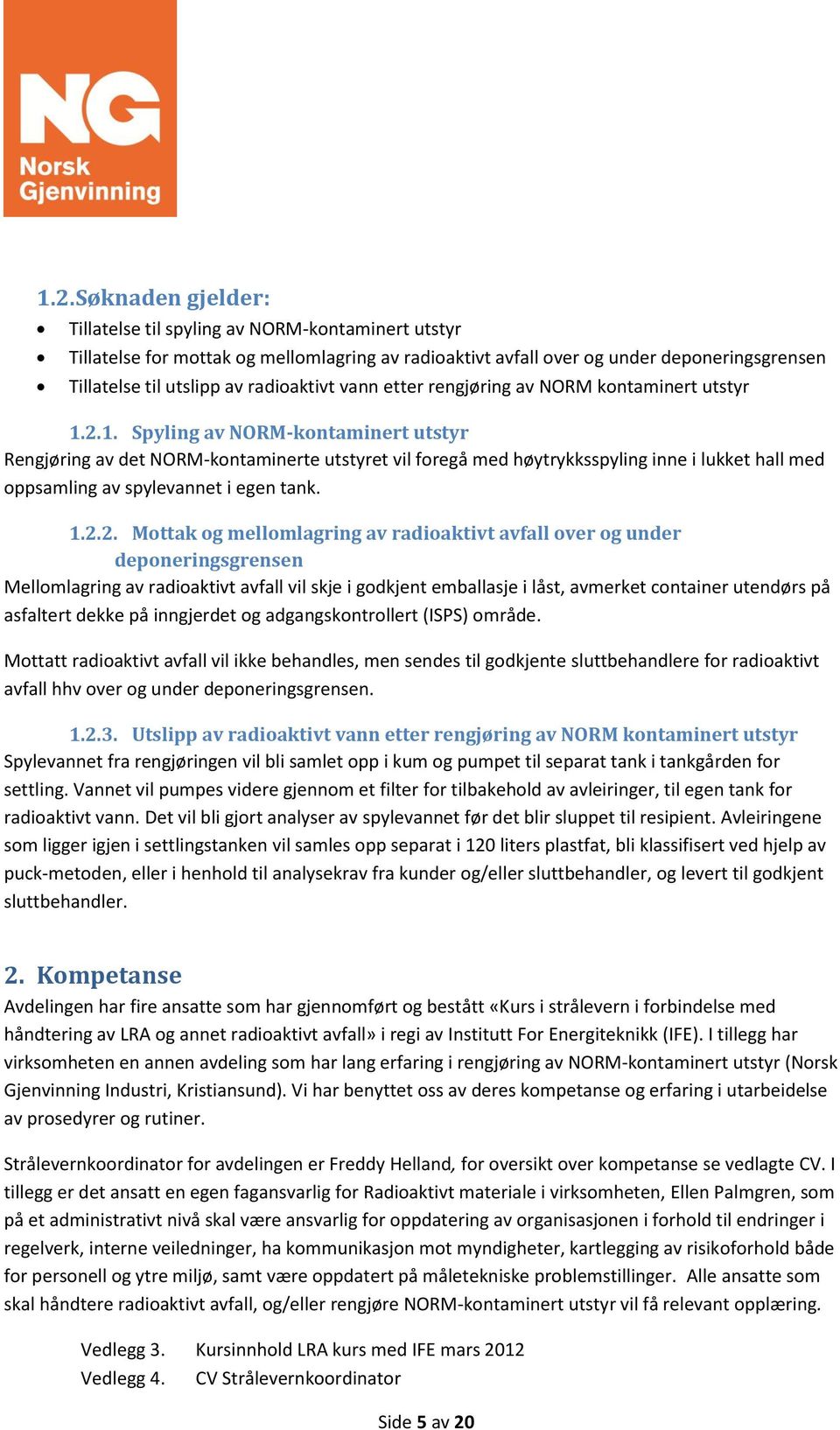 2.1. Spyling av NORM-kontaminert utstyr Rengjøring av det NORM-kontaminerte utstyret vil foregå med høytrykksspyling inne i lukket hall med oppsamling av spylevannet i egen tank. 1.2.2. Mottak og