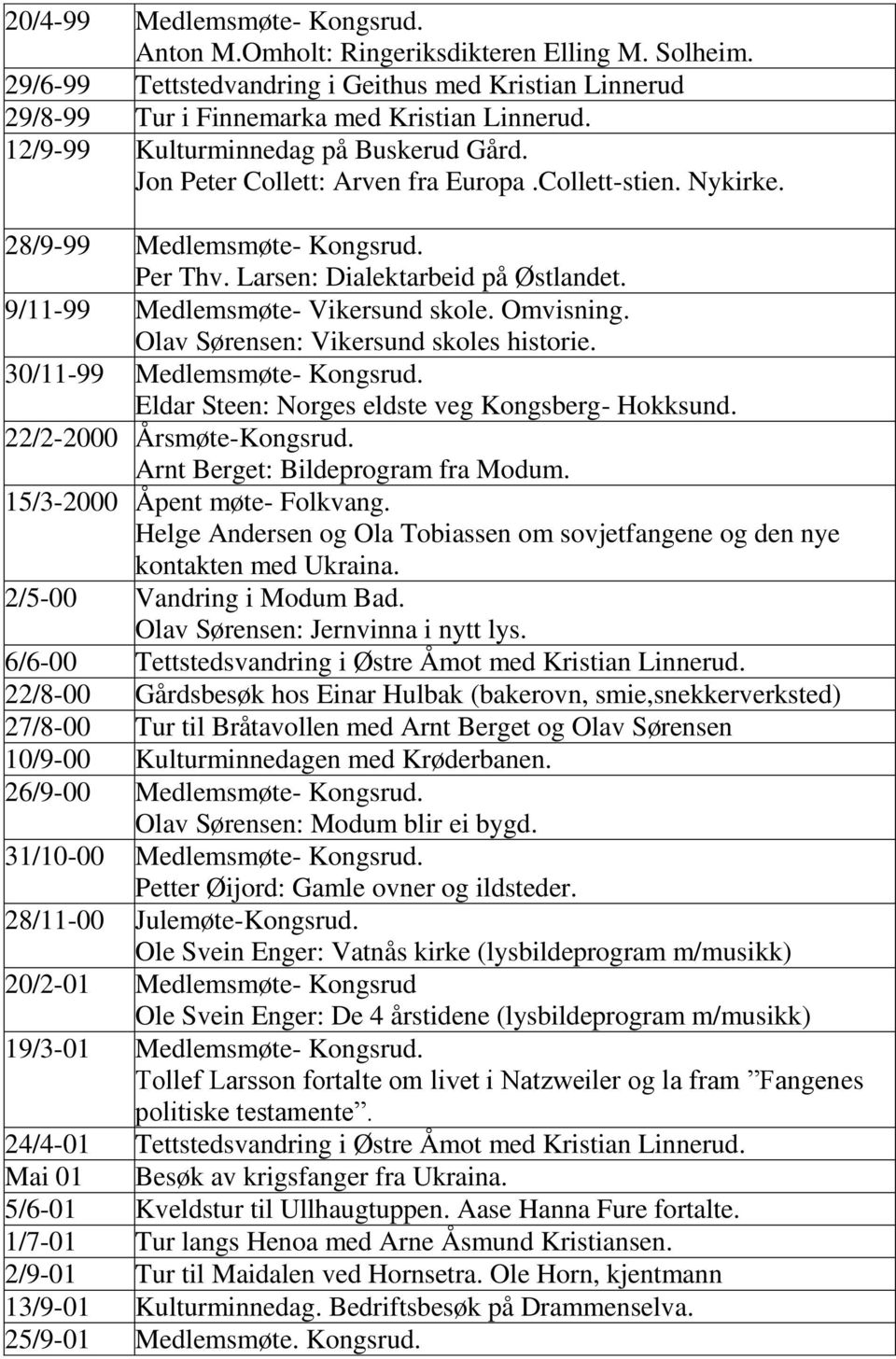 9/11-99 Medlemsmøte- Vikersund skole. Omvisning. Olav Sørensen: Vikersund skoles historie. 30/11-99 Medlemsmøte- Kongsrud. Eldar Steen: Norges eldste veg Kongsberg- Hokksund.