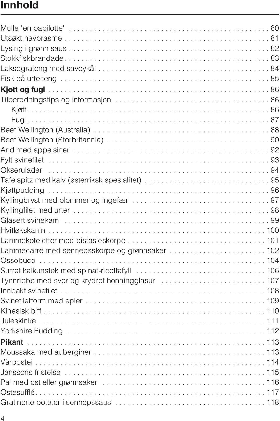 ..94 Tafelspitz med kalv (østerriksk spesialitet)... 95 Kjøttpudding...96 Kyllingbryst med plommer og ingefær...97 Kyllingfilet med urter...98 Glasert svinekam...99 Hvitløkskanin.