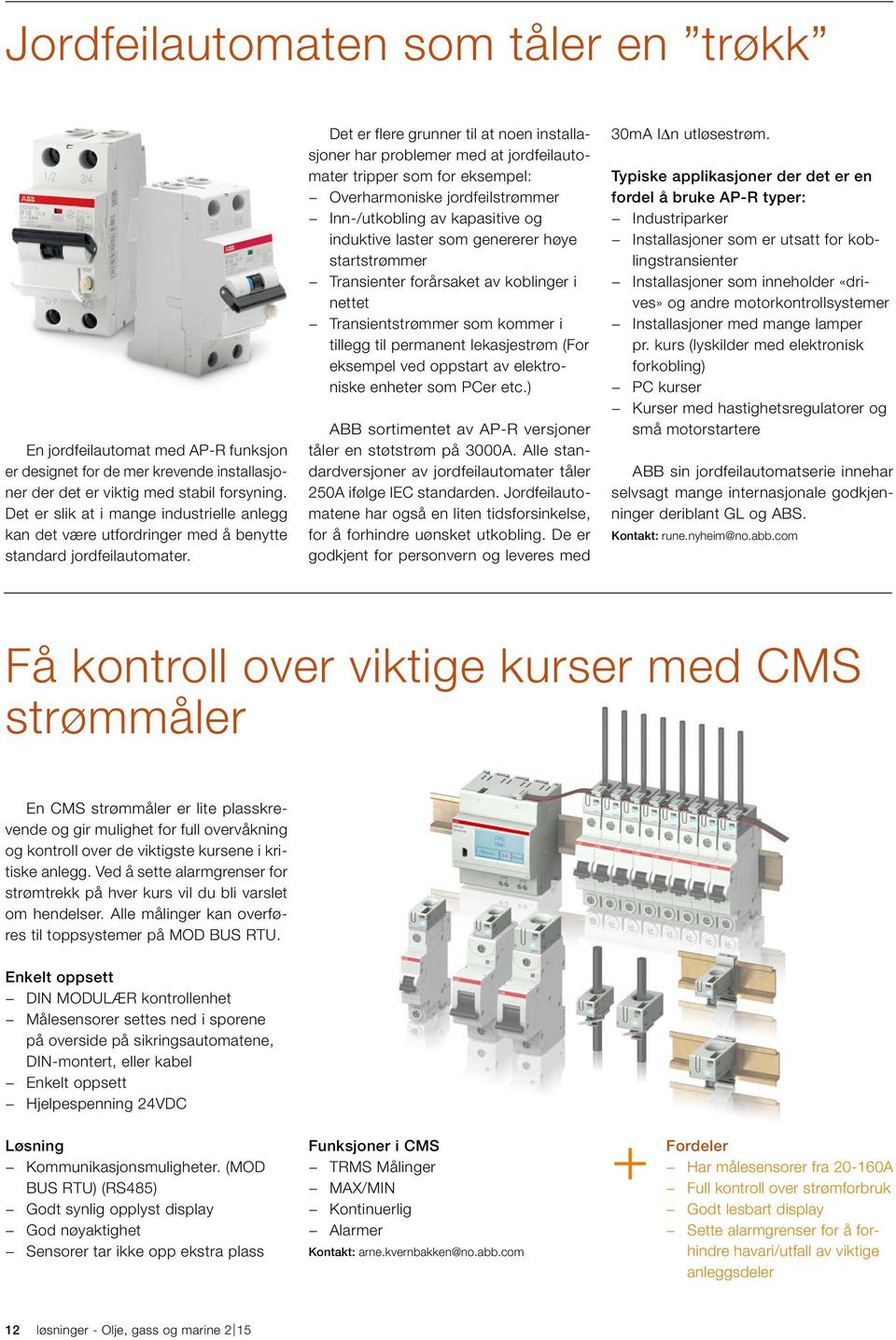 Det er flere grunner til at noen installasjoner har problemer med at jordfeilautomater tripper som for eksempel: Overharmoniske jordfeilstrømmer Inn-/utkobling av kapasitive og induktive laster som