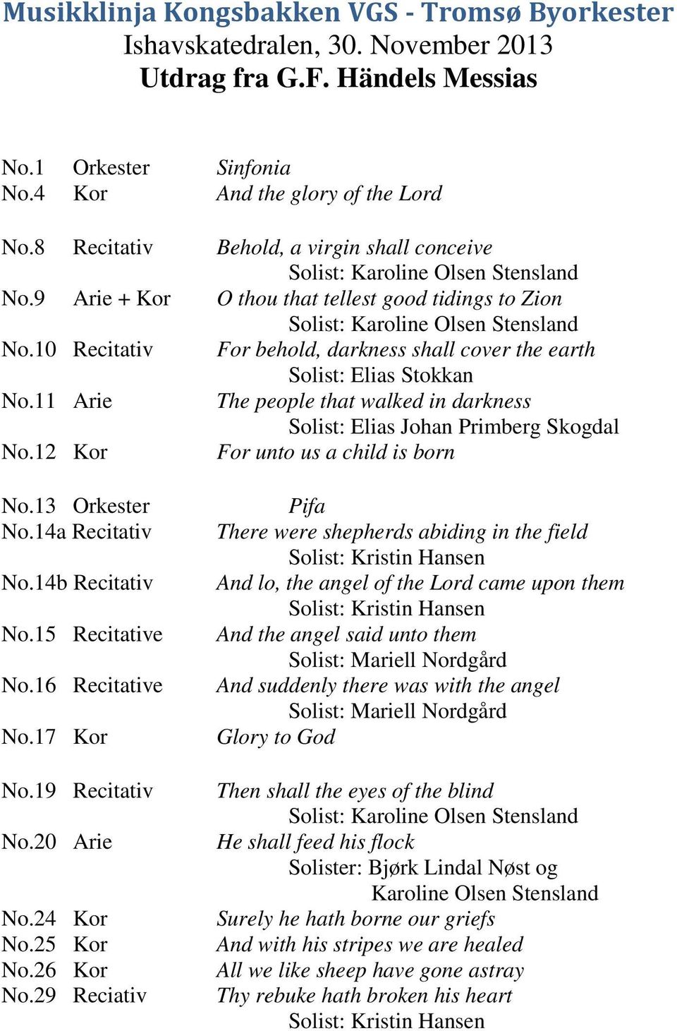 10 Recitativ For behold, darkness shall cover the earth Solist: Elias Stokkan No.11 Arie The people that walked in darkness Solist: Elias Johan Primberg Skogdal No.