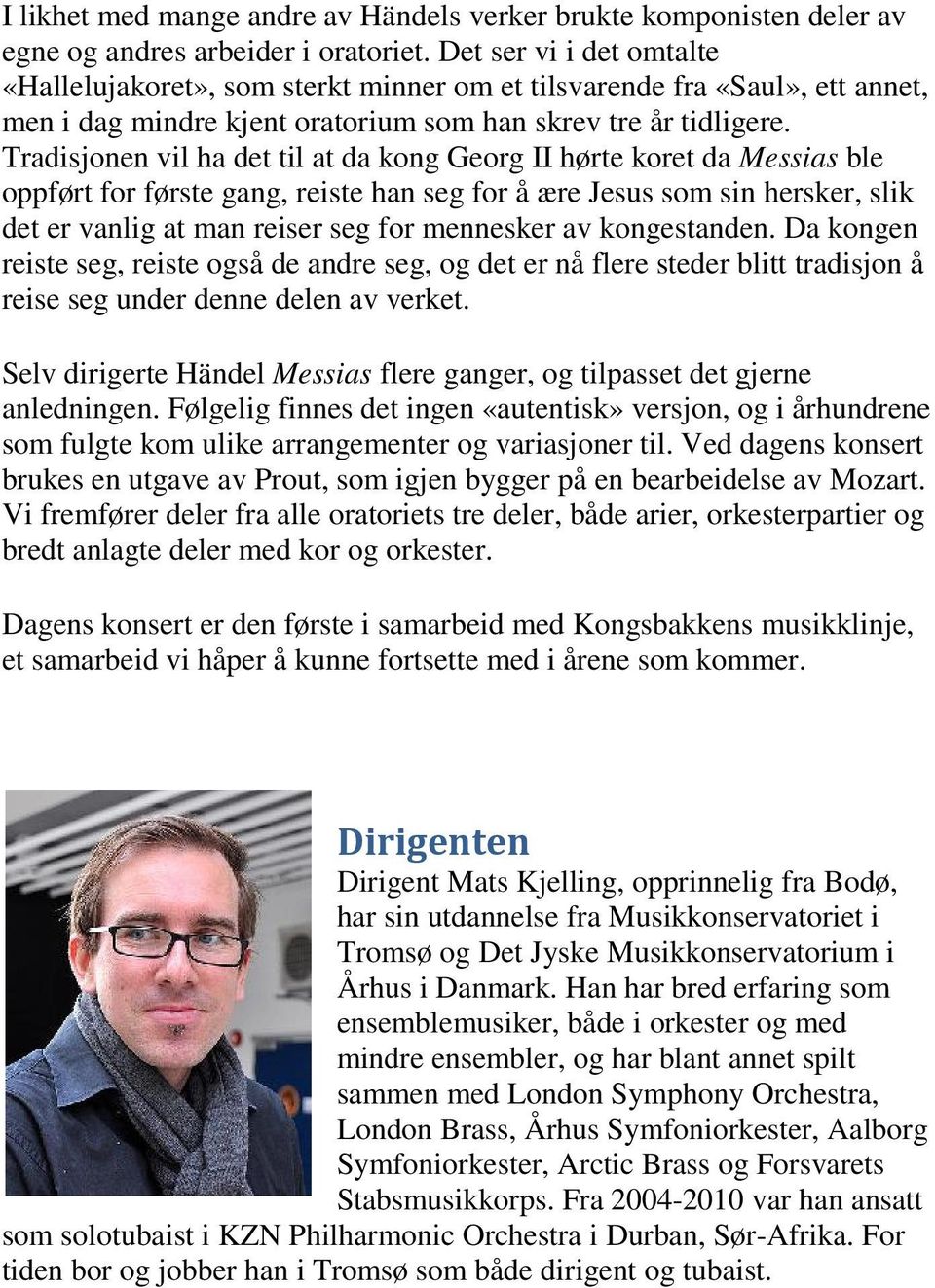 Tradisjonen vil ha det til at da kong Georg II hørte koret da Messias ble oppført for første gang, reiste han seg for å ære Jesus som sin hersker, slik det er vanlig at man reiser seg for mennesker